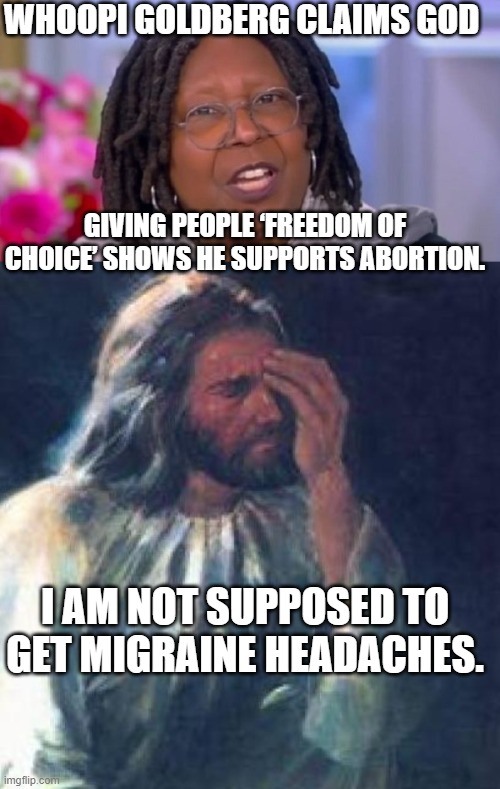 No wonder most people now believe that liberals are atheists. | WHOOPI GOLDBERG CLAIMS GOD; GIVING PEOPLE ‘FREEDOM OF CHOICE’ SHOWS HE SUPPORTS ABORTION. I AM NOT SUPPOSED TO GET MIGRAINE HEADACHES. | image tagged in headache | made w/ Imgflip meme maker