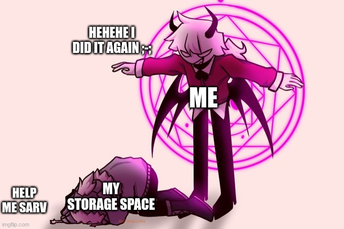 True tho | HEHEHE I DID IT AGAIN ;-;; ME; MY STORAGE SPACE; HELP ME SARV | image tagged in selever killing ruv,storage space,memes,relatable,oh wow are you actually reading these tags | made w/ Imgflip meme maker