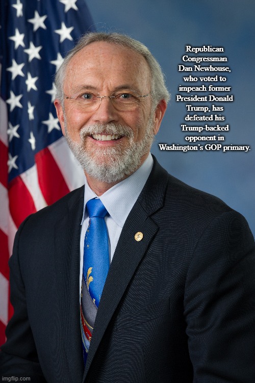 Republican Who Voted to Impeach Trump Beats Trump-Backed Challenger | Republican Congressman Dan Newhouse, who voted to impeach former President Donald Trump, has defeated his Trump-backed opponent in Washington’s GOP primary. | image tagged in news,politics,memes | made w/ Imgflip meme maker