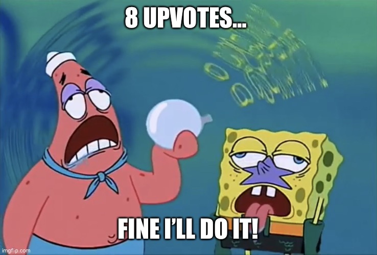 Jeez- | 8 UPVOTES…; FINE I’LL DO IT! | image tagged in orb of confusion | made w/ Imgflip meme maker