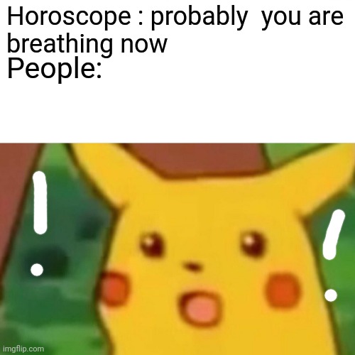 Surprised Pikachu | Horoscope : probably  you are 
breathing now; People: | image tagged in memes,surprised pikachu,horoscope,normal | made w/ Imgflip meme maker