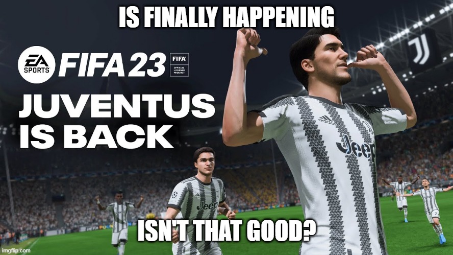 Juve's back | IS FINALLY HAPPENING; ISN'T THAT GOOD? | image tagged in football,juventus,fifa | made w/ Imgflip meme maker