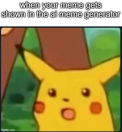 oH mY GoD gUyS 1% cHaNcE rArE | when your meme gets shown in the ai meme generator | image tagged in surprised pikachu,memes | made w/ Imgflip meme maker