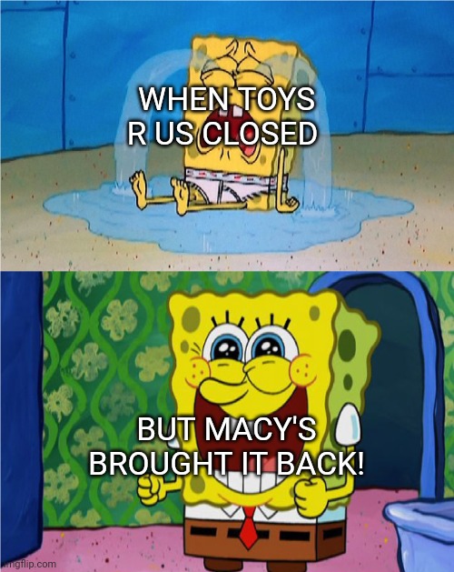 Toys "R" Us resurrection | WHEN TOYS R US CLOSED; BUT MACY'S BROUGHT IT BACK! | image tagged in spongebob sad and happy | made w/ Imgflip meme maker