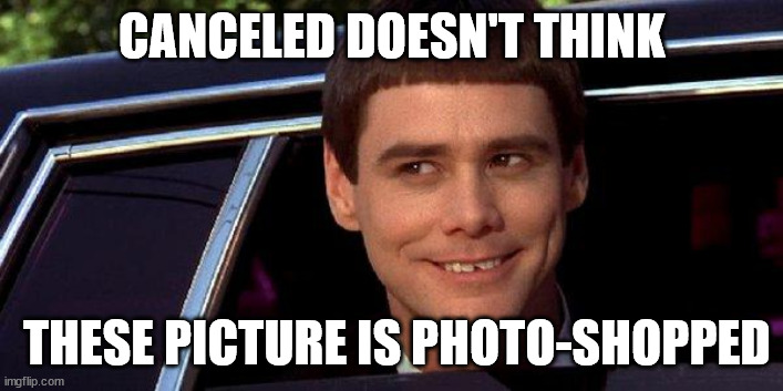 dumb and dumber | CANCELED DOESN'T THINK THESE PICTURE IS PHOTO-SHOPPED | image tagged in dumb and dumber | made w/ Imgflip meme maker