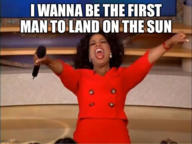 Fred isn't real | I WANNA BE THE FIRST MAN TO LAND ON THE SUN | image tagged in memes,oprah you get a,unfunny | made w/ Imgflip meme maker