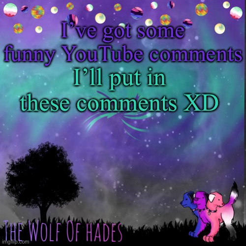 They’re very funny | I’ve got some funny YouTube comments; I’ll put in these comments XD | image tagged in thewolfofhades announces crap v 694201723696969 | made w/ Imgflip meme maker