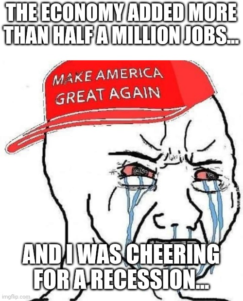 Jobs,jobs,jobs |  THE ECONOMY ADDED MORE THAN HALF A MILLION JOBS... AND I WAS CHEERING FOR A RECESSION... | image tagged in trump,conservative,republican,biden,trump supporter,democrat | made w/ Imgflip meme maker