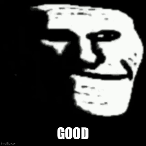 dark trollface | GOOD | image tagged in dark trollface | made w/ Imgflip meme maker