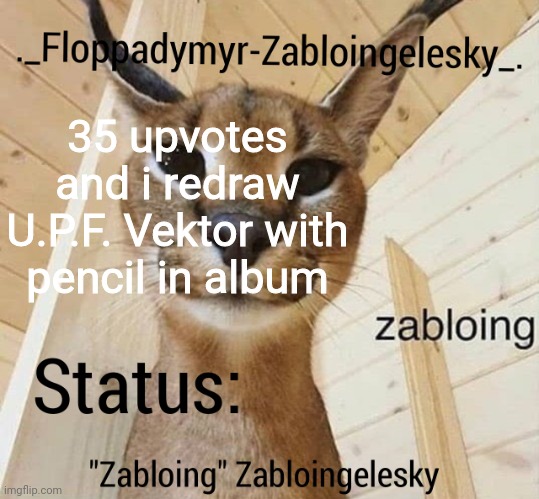 I mean to draw sry | 35 upvotes and i redraw U.P.F. Vektor with pencil in album | image tagged in zabloingelesky's annoucment temp | made w/ Imgflip meme maker
