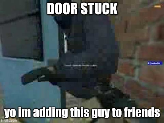 DOOR STUCK | DOOR STUCK; yo im adding this guy to friends | image tagged in door stuck | made w/ Imgflip meme maker