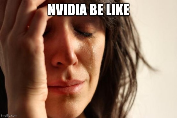 First World Problems Meme | NVIDIA BE LIKE | image tagged in memes,first world problems | made w/ Imgflip meme maker