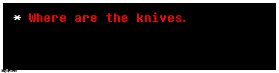 Where are the knives. | image tagged in where are the knives | made w/ Imgflip meme maker