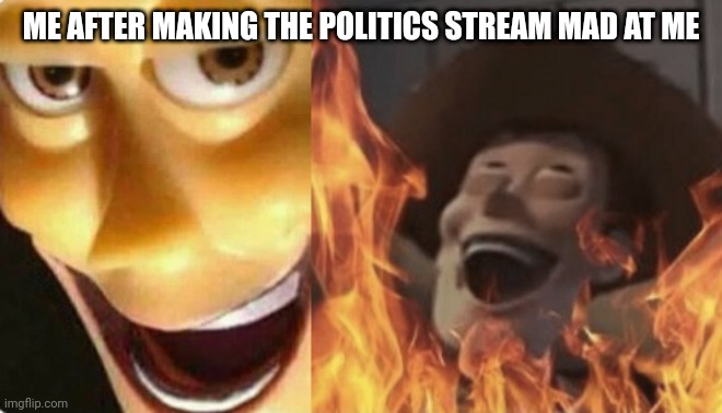 Hahaha |  ME AFTER MAKING THE POLITICS STREAM MAD AT ME | image tagged in satanic woody no spacing | made w/ Imgflip meme maker