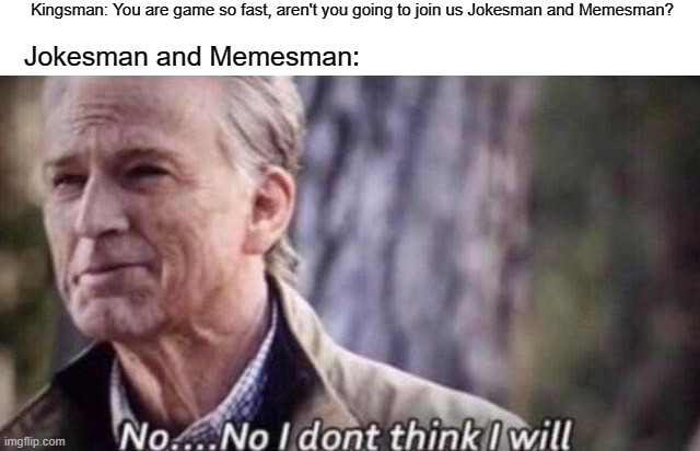 I will never be a gold gun | Kingsman: You are game so fast, aren't you going to join us Jokesman and Memesman? Jokesman and Memesman: | image tagged in no i don't think i will,memes | made w/ Imgflip meme maker