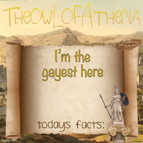 Haha | I’m the gayest here | image tagged in theowlofathena s crappy facts | made w/ Imgflip meme maker