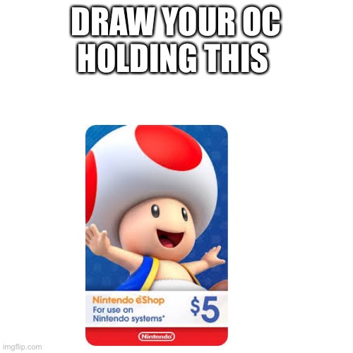 You can draw the toad card | DRAW YOUR OC HOLDING THIS | image tagged in memes,blank transparent square,draw your oc,toad gift card | made w/ Imgflip meme maker