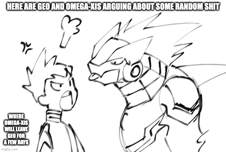 Geo and Omega-XIs in an Argument | HERE ARE GEO AND OMEGA-XIS ARGUING ABOUT SOME RANDOM SHIT; WHERE OMEGA-XIS WILL LEAVE GEO FOR A FEW DAYS | image tagged in megaman,megaman star force,geo stelar,omegaxis,memes | made w/ Imgflip meme maker