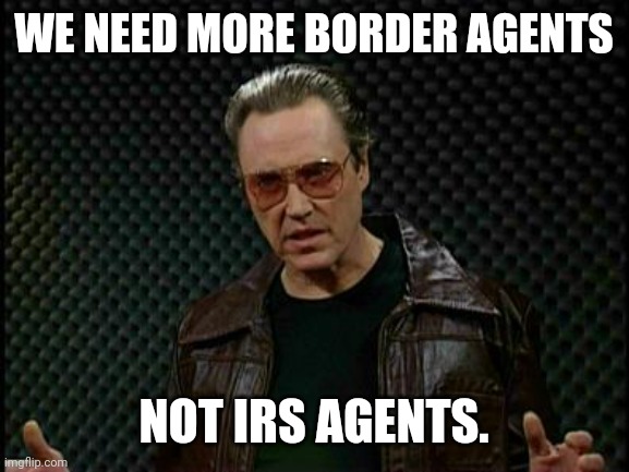 Abolish the IRS. | WE NEED MORE BORDER AGENTS; NOT IRS AGENTS. | image tagged in needs more cowbell | made w/ Imgflip meme maker