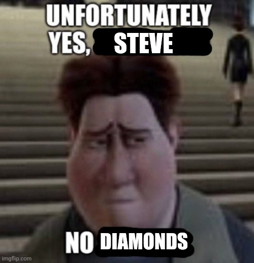 unfortunately yes, megamind no bitches | STEVE DIAMONDS | image tagged in unfortunately yes megamind no bitches | made w/ Imgflip meme maker