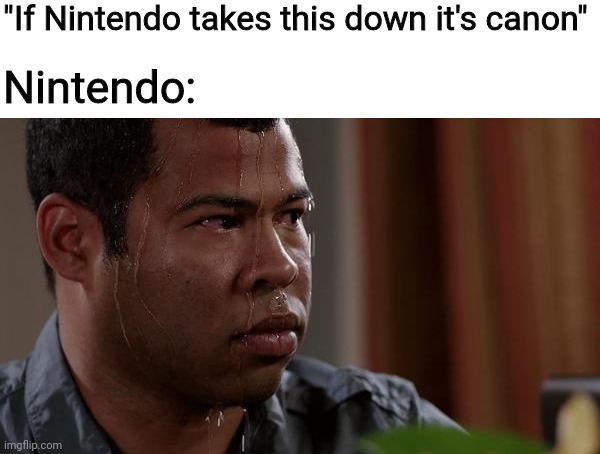 sweating bullets | "If Nintendo takes this down it's canon"; Nintendo: | image tagged in sweating bullets,nintendo | made w/ Imgflip meme maker