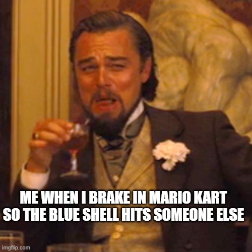 Mario Kart | ME WHEN I BRAKE IN MARIO KART SO THE BLUE SHELL HITS SOMEONE ELSE | image tagged in memes,laughing leo | made w/ Imgflip meme maker