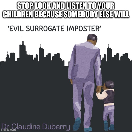 safeguarding | STOP, LOOK AND LISTEN TO YOUR CHILDREN BECAUSE SOMEBODY ELSE WILL | image tagged in safety,childhood ruined,please stop,trauma | made w/ Imgflip meme maker