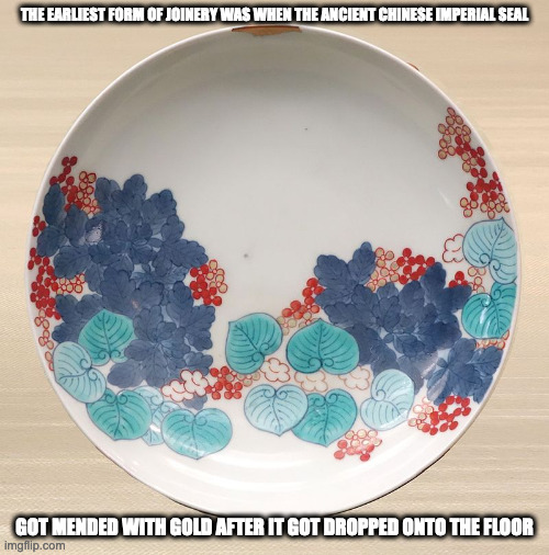 Small Repair on Nabeshima Ware | THE EARLIEST FORM OF JOINERY WAS WHEN THE ANCIENT CHINESE IMPERIAL SEAL; GOT MENDED WITH GOLD AFTER IT GOT DROPPED ONTO THE FLOOR | image tagged in kintsugi,memes | made w/ Imgflip meme maker