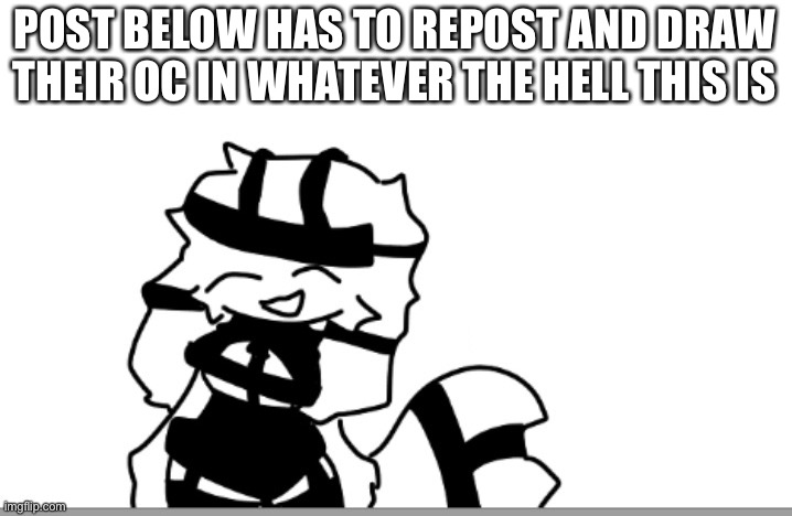 new | POST BELOW HAS TO REPOST AND DRAW THEIR OC IN WHATEVER THE HELL THIS IS | made w/ Imgflip meme maker