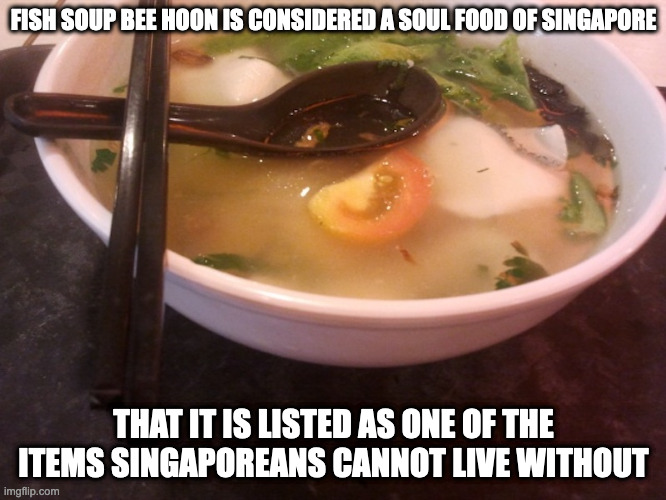 Fish Soup Bee Hoon | FISH SOUP BEE HOON IS CONSIDERED A SOUL FOOD OF SINGAPORE; THAT IT IS LISTED AS ONE OF THE ITEMS SINGAPOREANS CANNOT LIVE WITHOUT | image tagged in food,memes | made w/ Imgflip meme maker
