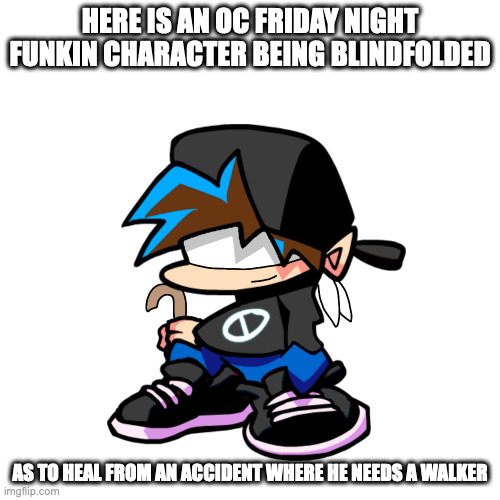 Blindfolded Friday Night Funkin Chacter | HERE IS AN OC FRIDAY NIGHT FUNKIN CHARACTER BEING BLINDFOLDED; AS TO HEAL FROM AN ACCIDENT WHERE HE NEEDS A WALKER | image tagged in friday night funkin,memes | made w/ Imgflip meme maker