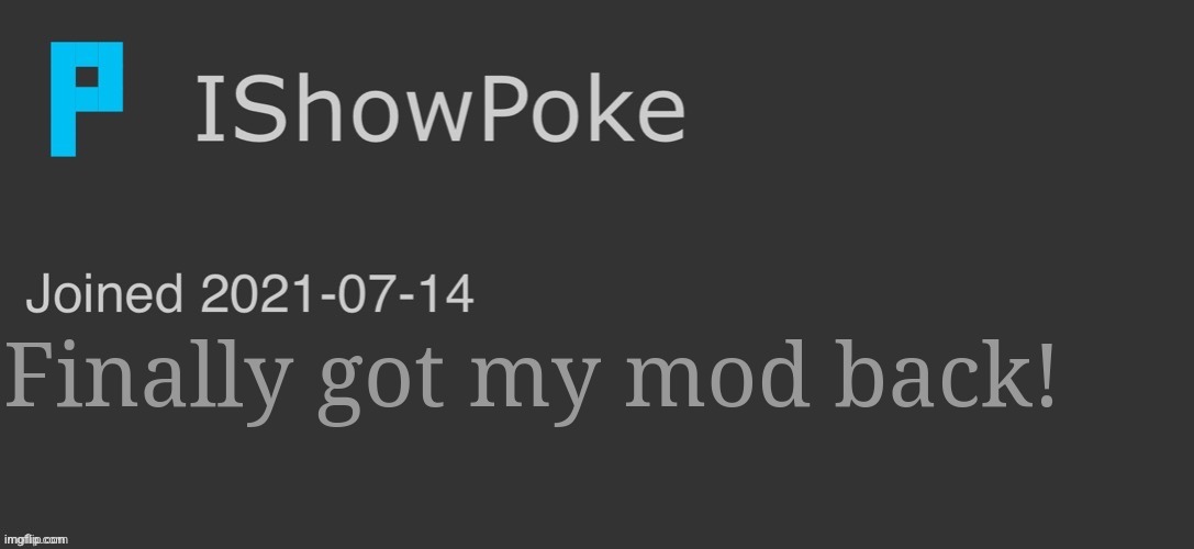 IShowPoke Dark Mode Temp | Finally got my mod back! | image tagged in ishowpoke dark mode temp | made w/ Imgflip meme maker