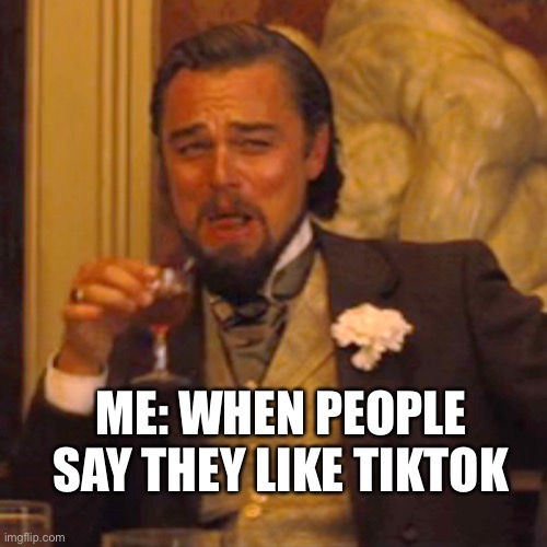 TikTok war! | ME: WHEN PEOPLE SAY THEY LIKE TIKTOK | image tagged in memes,laughing leo | made w/ Imgflip meme maker
