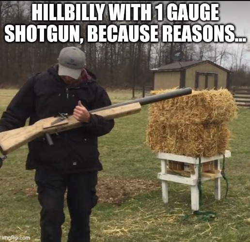 HILLBILLY WITH 1 GAUGE SHOTGUN, BECAUSE REASONS... | made w/ Imgflip meme maker