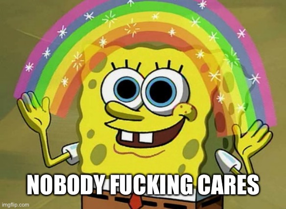 Imagination Spongebob Meme | NOBODY FUCKING CARES | image tagged in memes,imagination spongebob | made w/ Imgflip meme maker