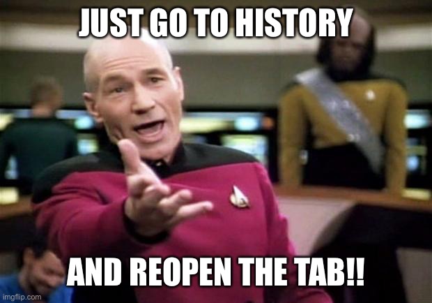 startrek | JUST GO TO HISTORY AND REOPEN THE TAB!! | image tagged in startrek | made w/ Imgflip meme maker