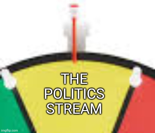 THE POLITICS STREAM | made w/ Imgflip meme maker