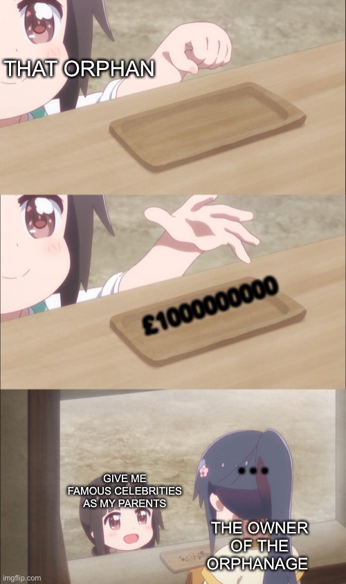 Yuu buys a cookie | THAT ORPHAN; £1000000000; GIVE ME FAMOUS CELEBRITIES AS MY PARENTS; …; THE OWNER OF THE ORPHANAGE | image tagged in yuu buys a cookie | made w/ Imgflip meme maker
