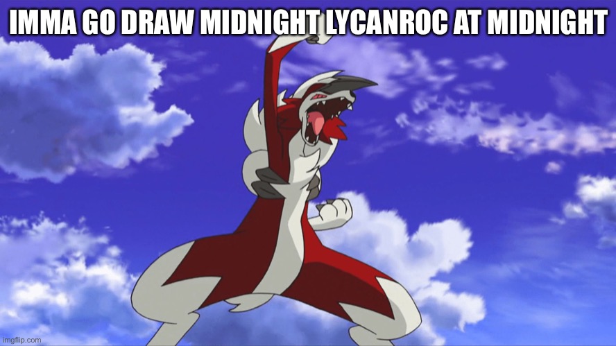 Midnight Lycanroc | IMMA GO DRAW MIDNIGHT LYCANROC AT MIDNIGHT | image tagged in midnight lycanroc | made w/ Imgflip meme maker