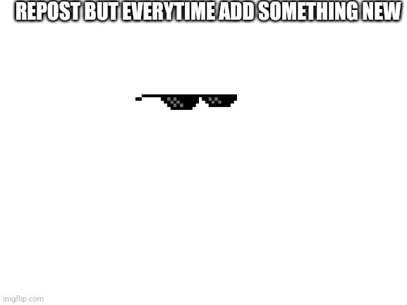 Blank White Template | REPOST BUT EVERYTIME ADD SOMETHING NEW | image tagged in where do be 2nd tag | made w/ Imgflip meme maker