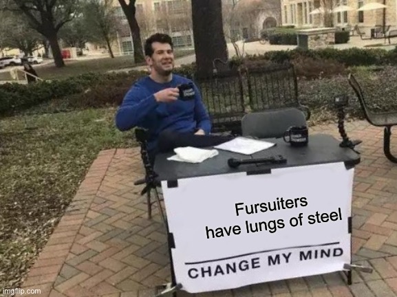 True | Fursuiters have lungs of steel | image tagged in memes,change my mind | made w/ Imgflip meme maker