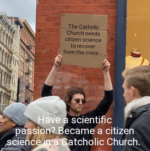 Guy Holding Cardboard Sign |  The Catholic Church needs citizen science to recover from the crisis... Have a scientific passion? Became a citizen science in a Catcholic Church. | image tagged in memes,guy holding cardboard sign,citizen science,catholic church,scientific,science | made w/ Imgflip meme maker