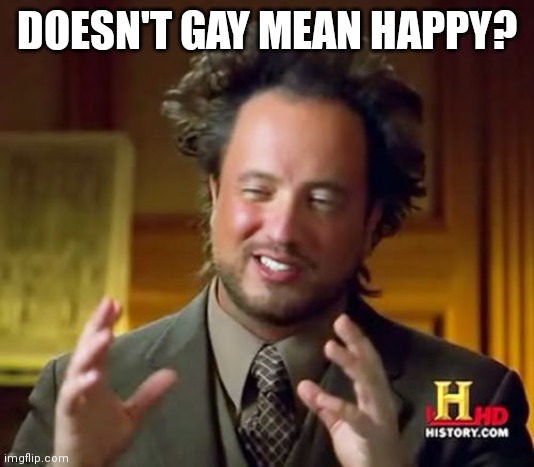Ancient Aliens Meme | DOESN'T GAY MEAN HAPPY? | image tagged in memes,ancient aliens | made w/ Imgflip meme maker