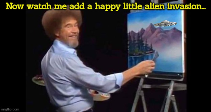 But why? Why would you do that? | Now watch me add a happy little alien invasion... | image tagged in bob ross,but why why would you do that | made w/ Imgflip meme maker