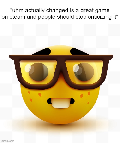 nerd | "uhm actually changed is a great game on steam and people should stop criticizing it" | image tagged in nerd emoji | made w/ Imgflip meme maker