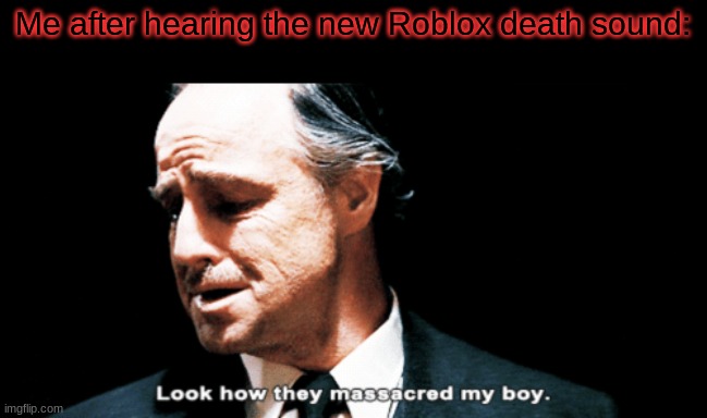 Oof | Me after hearing the new Roblox death sound: | image tagged in look how they massacred my boy | made w/ Imgflip meme maker