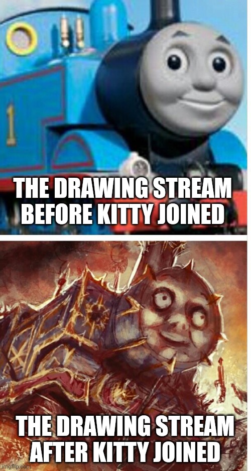 thomas the hell engine | THE DRAWING STREAM BEFORE KITTY JOINED THE DRAWING STREAM AFTER KITTY JOINED | image tagged in thomas the hell engine | made w/ Imgflip meme maker