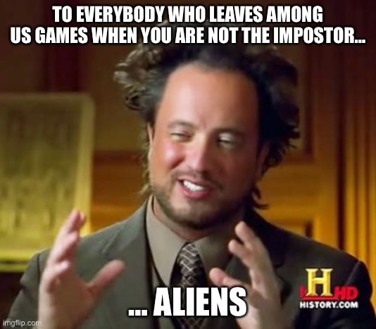 Ancient Aliens | TO EVERYBODY WHO LEAVES AMONG US GAMES WHEN YOU ARE NOT THE IMPOSTOR…; … ALIENS | image tagged in memes,ancient aliens | made w/ Imgflip meme maker