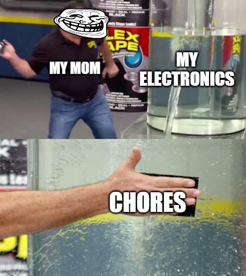 can i get 30 upvotes please | MY ELECTRONICS; MY MOM; CHORES | image tagged in flex tape | made w/ Imgflip meme maker