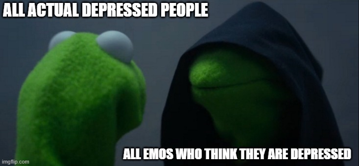 Evil Kermit | ALL ACTUAL DEPRESSED PEOPLE; ALL EMOS WHO THINK THEY ARE DEPRESSED | image tagged in memes,evil kermit | made w/ Imgflip meme maker